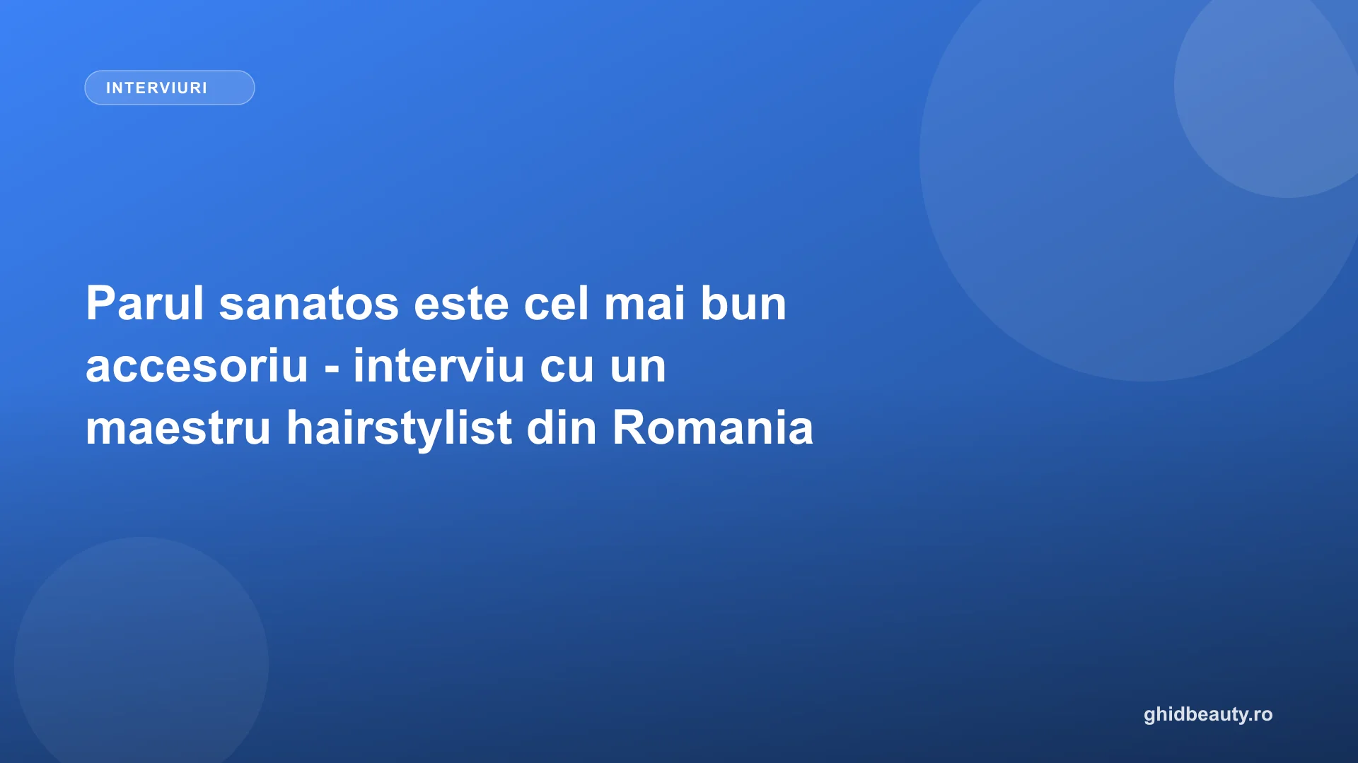 Parul sanatos este cel mai bun accesoriu - interviu cu un maestru hairstylist din Romania