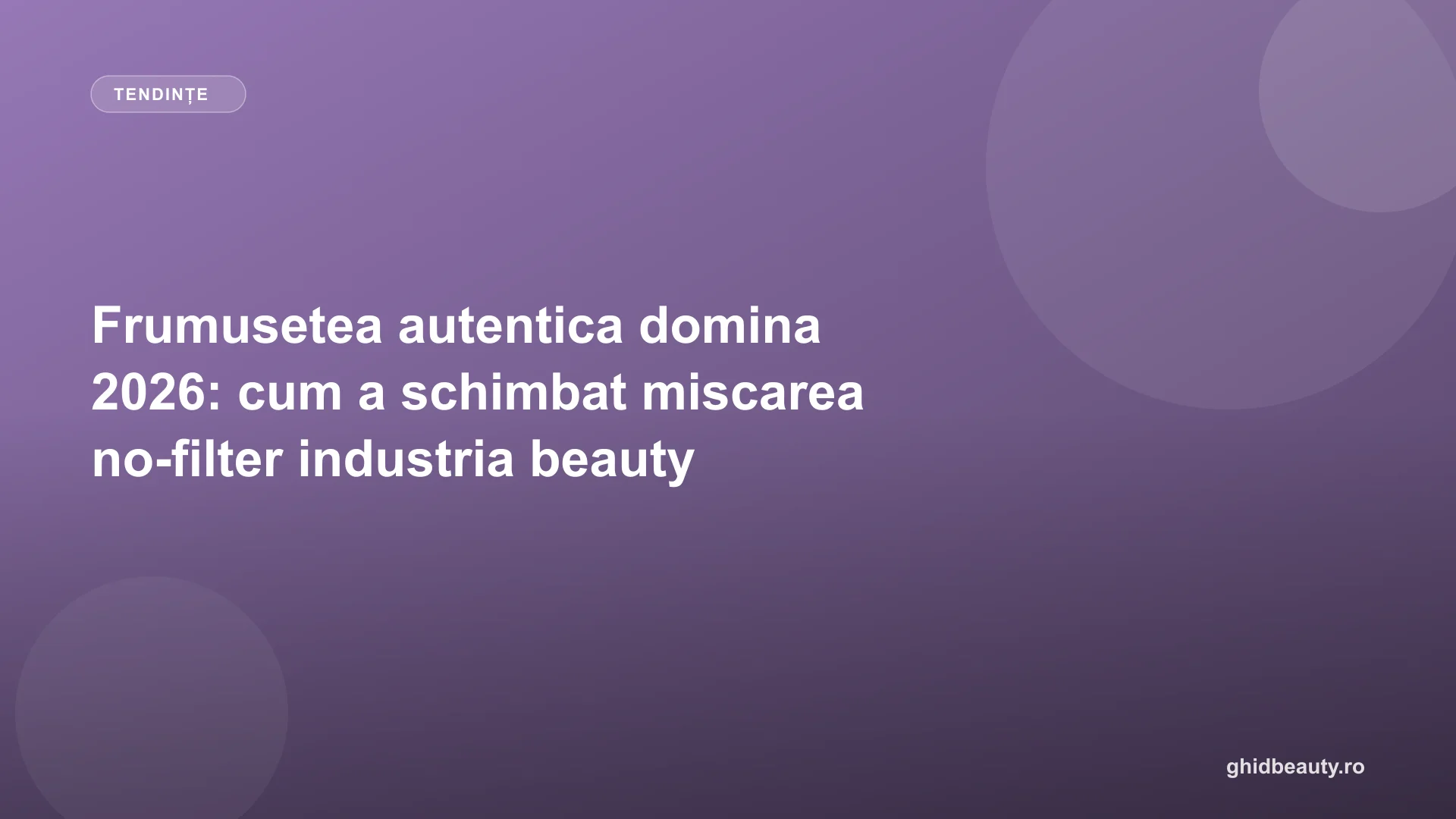 Frumusetea autentica domina 2026: cum a schimbat miscarea no-filter industria beauty
